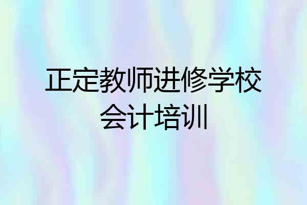 正定教师进修学校会计培训