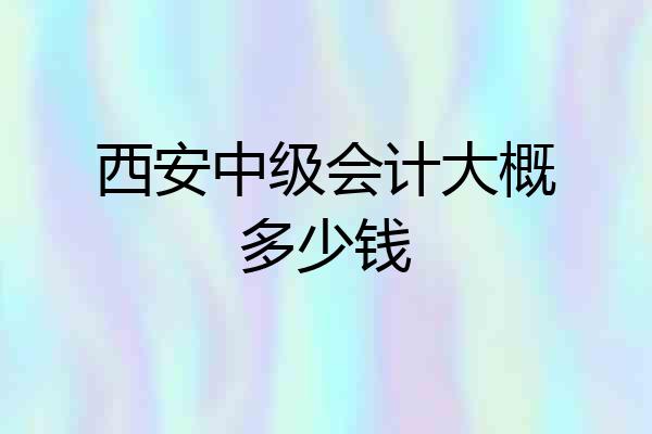 西安中级会计大概多少钱