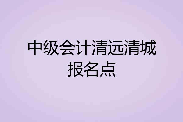 中级会计清远清城报名点