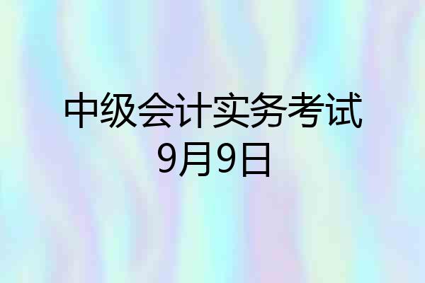 中级会计实务考试9月9日