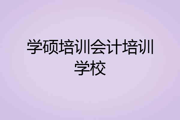 学硕培训会计培训学校