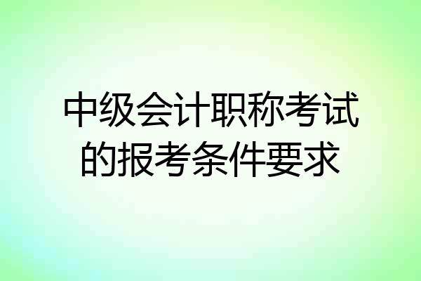 中级会计职称考试的报考条件要求