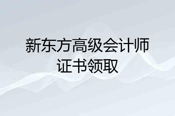 新东方高级会计师证书领取