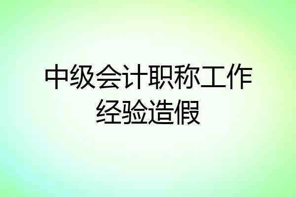 中级会计职称工作经验造假