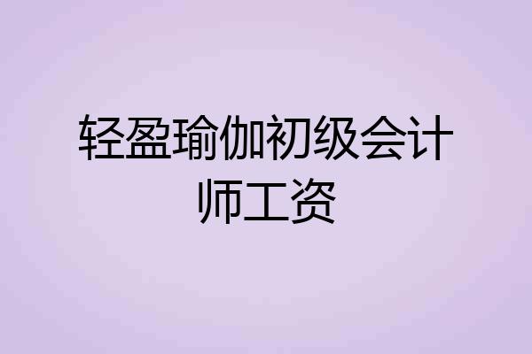 轻盈瑜伽初级会计师工资