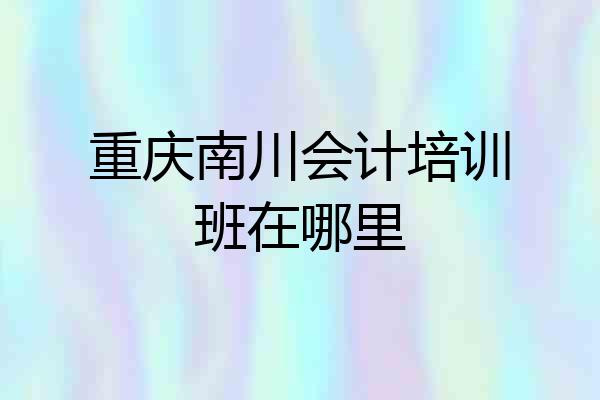 重庆南川会计培训班在哪里