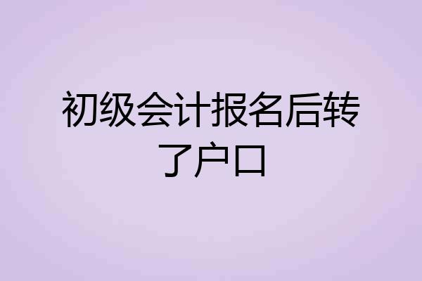 初级会计报名后转了户口