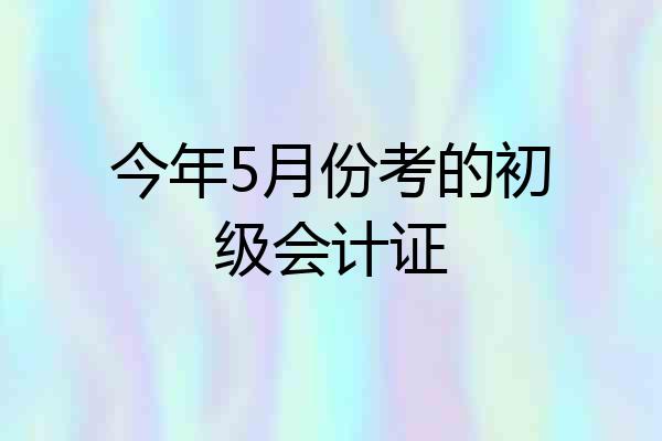 今年5月份考的初级会计证