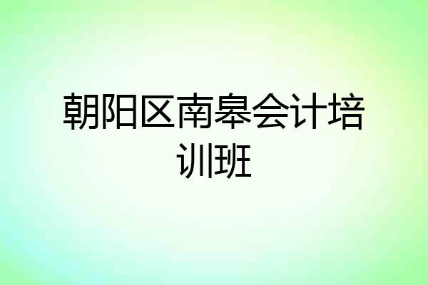 朝阳区南皋会计培训班