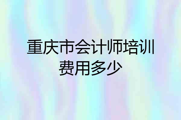 重庆市会计师培训费用多少