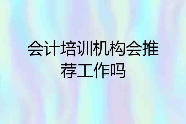 会计培训机构会推荐工作吗