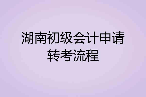 湖南初级会计申请转考流程