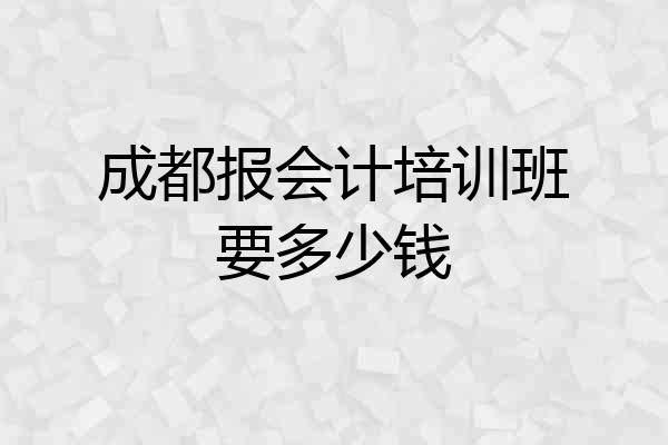 成都报会计培训班要多少钱