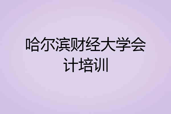 哈尔滨财经大学会计培训