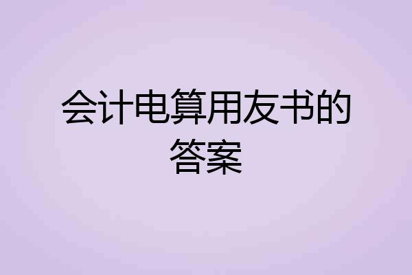 会计电算用友书的答案