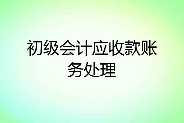 初级会计应收款账务处理