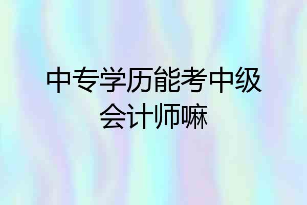 中专学历能考中级会计师嘛