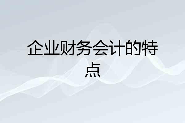 企业财务会计的特点