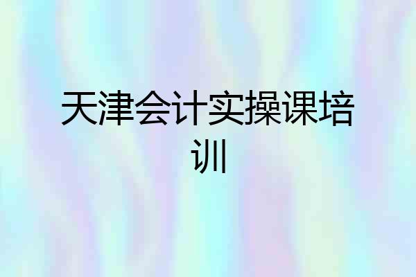 天津会计实操课培训