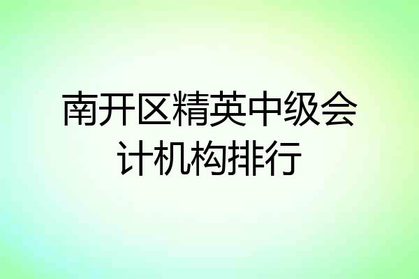 南开区精英中级会计机构排行