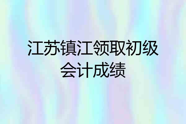 江苏镇江领取初级会计成绩