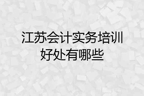 江苏会计实务培训好处有哪些