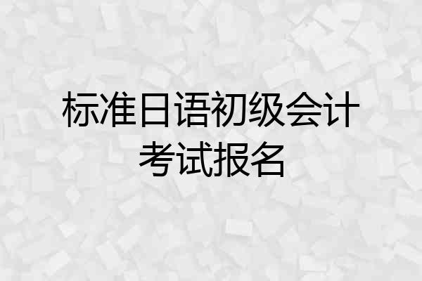 标准日语初级会计考试报名