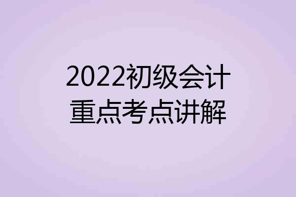 2022初级会计重点考点讲解