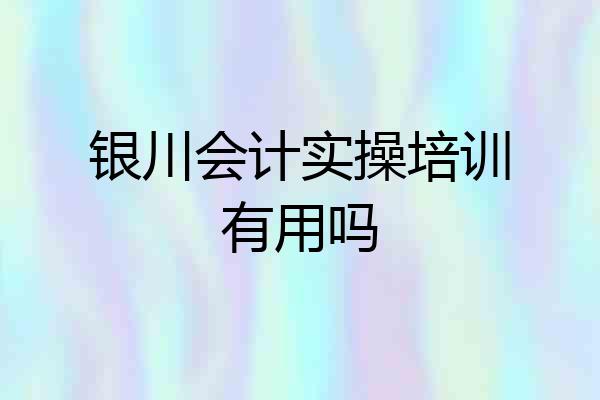 银川会计实操培训有用吗