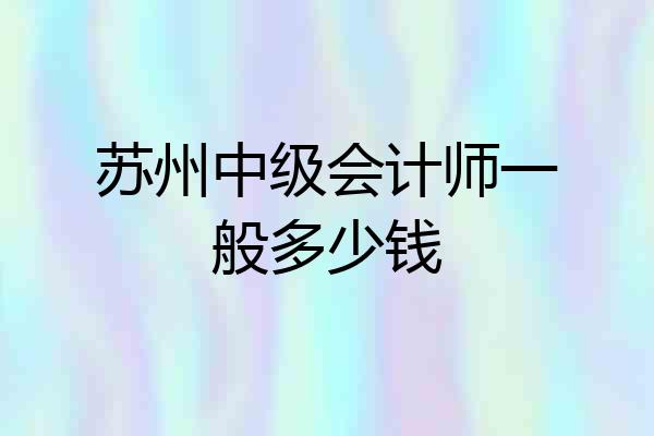 苏州中级会计师一般多少钱