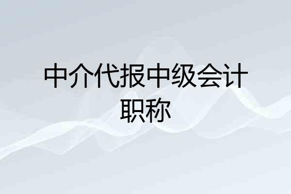 中介代报中级会计职称