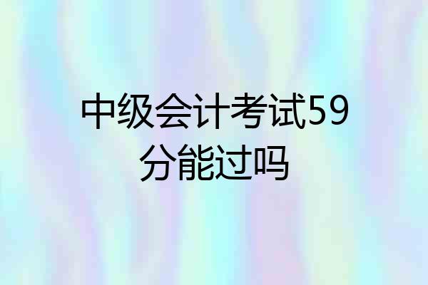中级会计考试59分能过吗