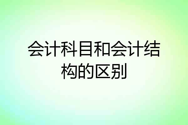 会计科目和会计结构的区别