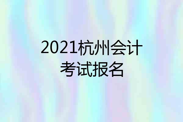 2021杭州会计考试报名