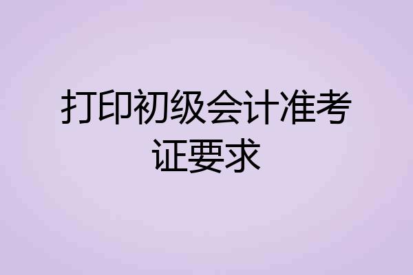 打印初级会计准考证要求