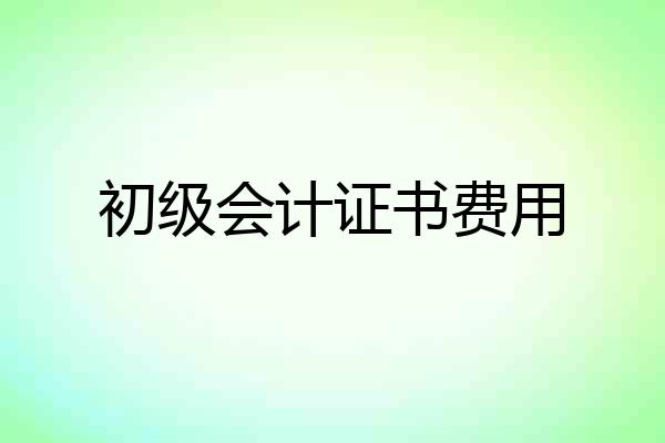 初级会计证书费用