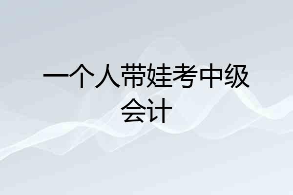 一个人带娃考中级会计