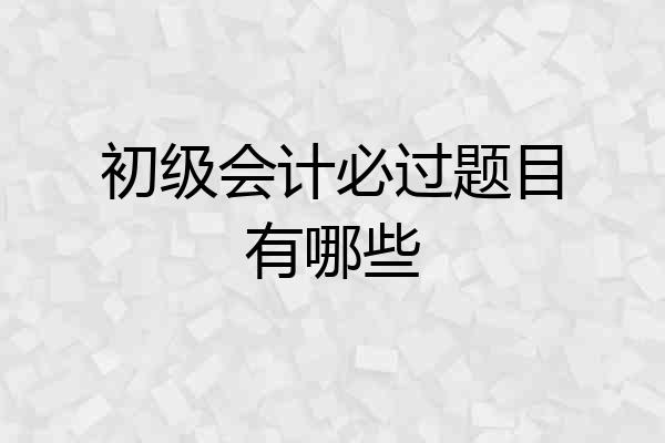 初级会计必过题目有哪些
