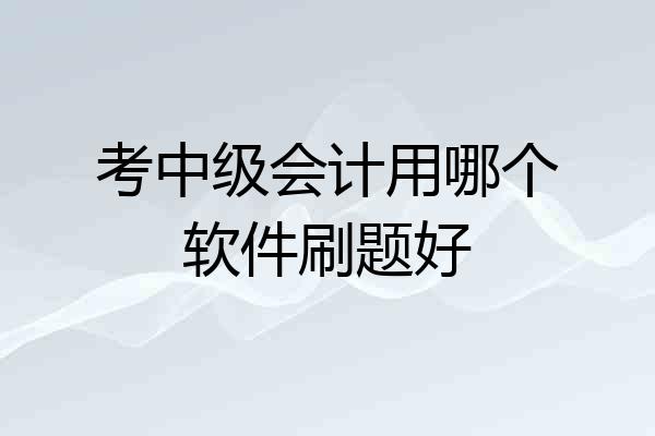 考中级会计用哪个软件刷题好