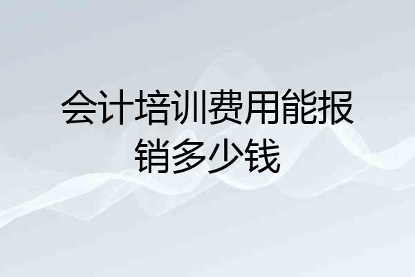 会计培训费用能报销多少钱