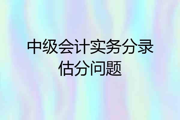 中级会计实务分录估分问题