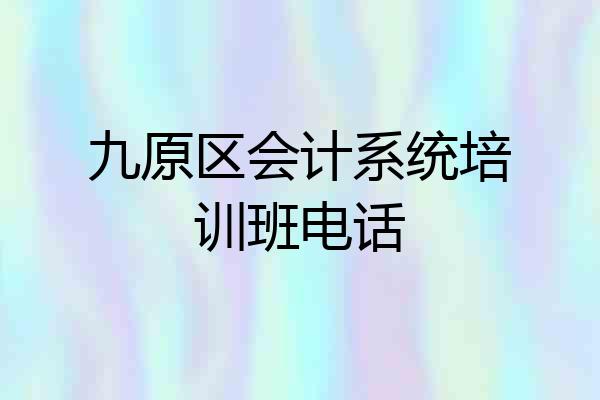 九原区会计系统培训班电话