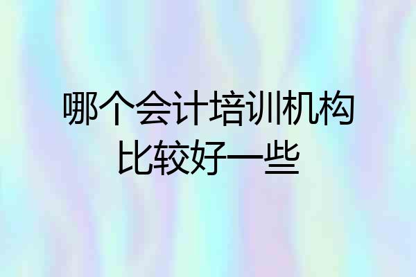 哪个会计培训机构比较好一些