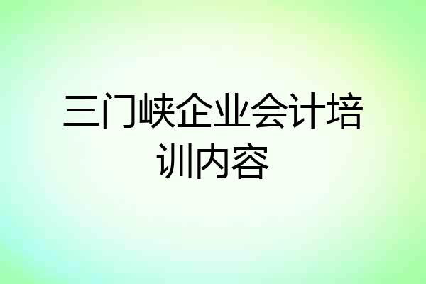 三门峡企业会计培训内容