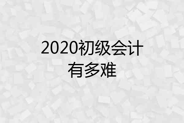 2020初级会计有多难
