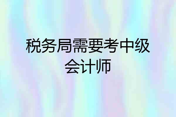 税务局需要考中级会计师