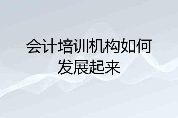 会计培训机构如何发展起来