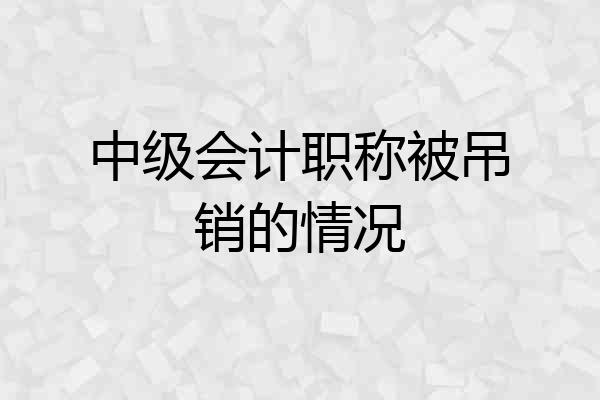 中级会计职称被吊销的情况
