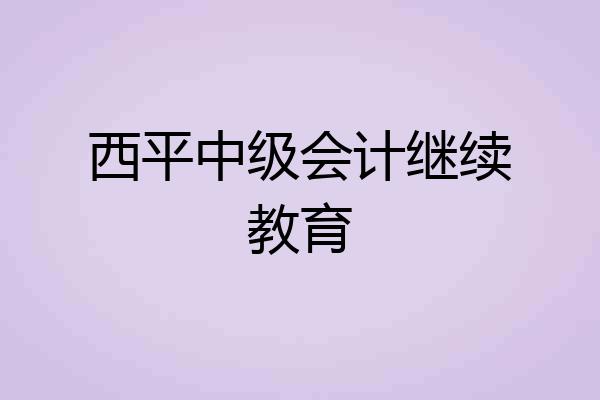 西平中级会计继续教育