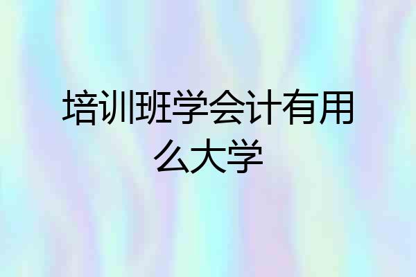 培训班学会计有用么大学